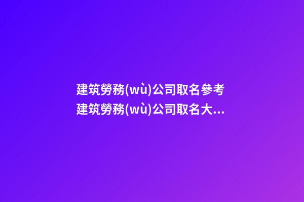建筑勞務(wù)公司取名參考 建筑勞務(wù)公司取名大全